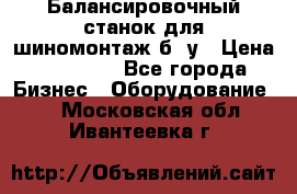 Балансировочный станок для шиномонтаж б/ у › Цена ­ 50 000 - Все города Бизнес » Оборудование   . Московская обл.,Ивантеевка г.